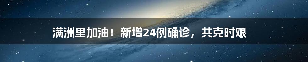 满洲里加油!新增24例确诊,共克时艰