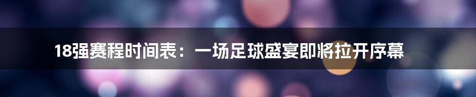 18强赛程时间表：一场足球盛宴即将拉开序幕