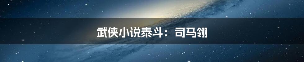 武侠小说泰斗:司马翎