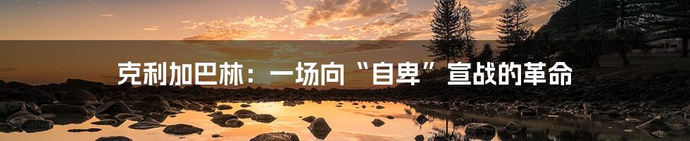 克利加巴林:一场向“自卑”宣战的革命