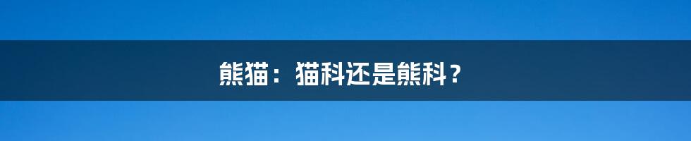 熊猫：猫科还是熊科？