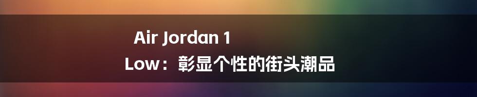 Air Jordan 1 Low：彰显个性的街头潮品
