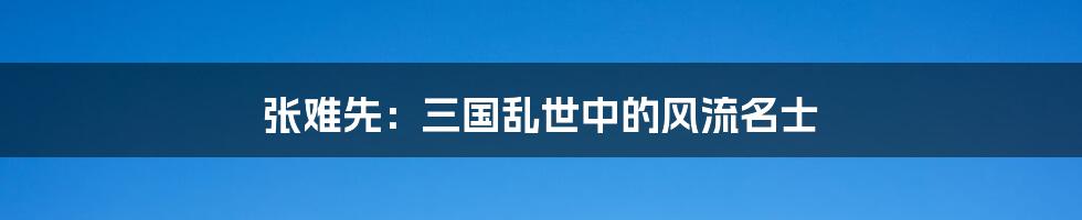 张难先:三国乱世中的风流名士