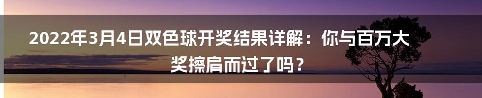2022年3月4日双色球开奖结果详解：你与百万大奖擦肩而过了吗？