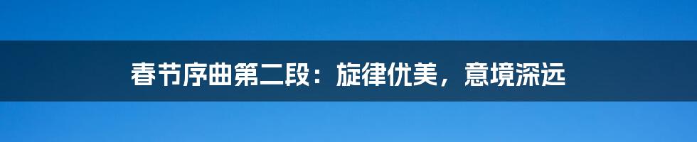 春节序曲第二段:旋律优美,意境深远