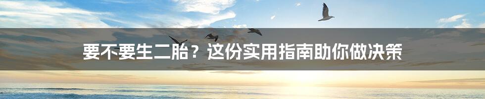 要不要生二胎？这份实用指南助你做决策