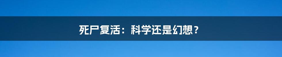 死尸复活:科学还是幻想?