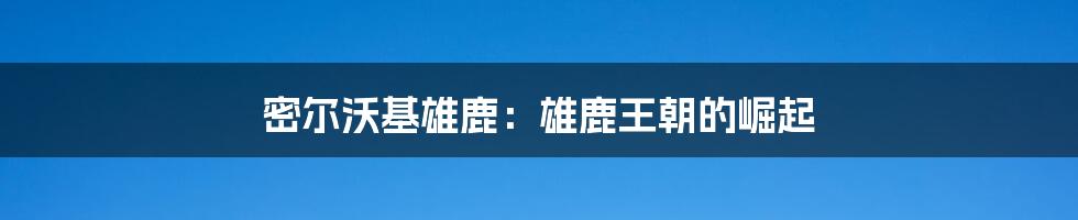 密尔沃基雄鹿:雄鹿王朝的崛起