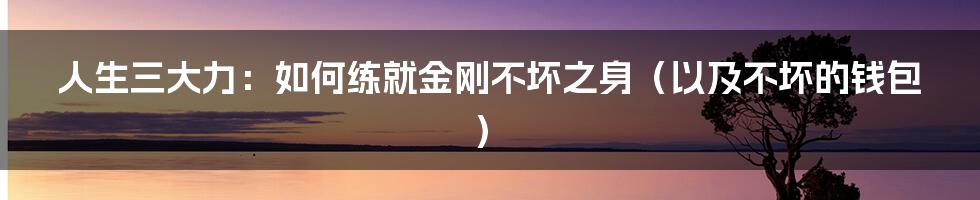 人生三大力:如何练就金刚不坏之身(以及不坏的钱包)