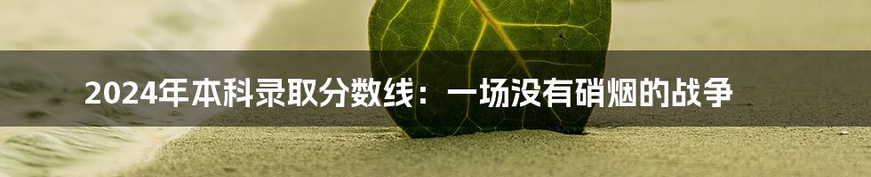 2024年本科录取分数线:一场没有硝烟的战争