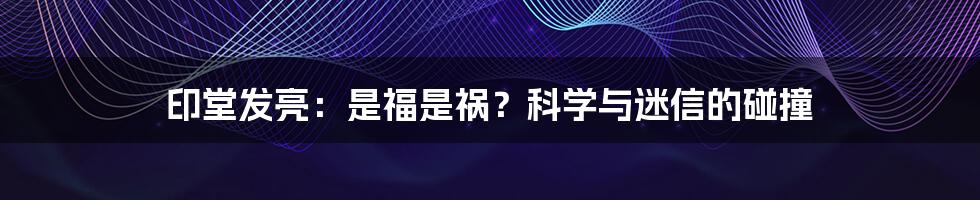 印堂发亮:是福是祸?科学与迷信的碰撞