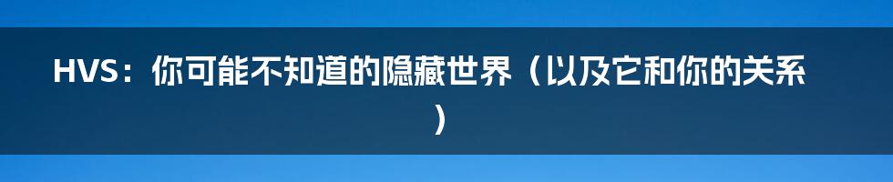 HVS:你可能不知道的隐藏世界(以及它和你的关系)