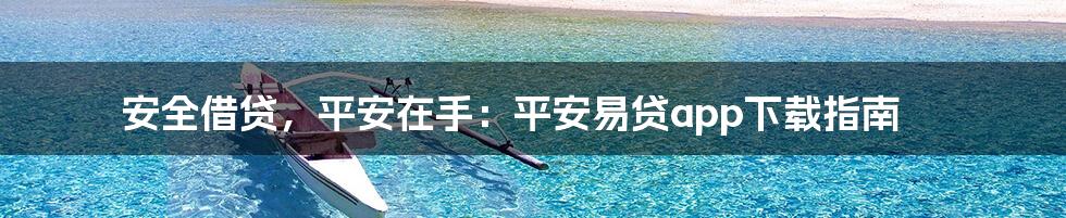 安全借贷,平安在手:平安易贷app下载指南