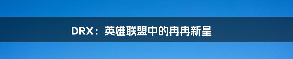 DRX:英雄联盟中的冉冉新星