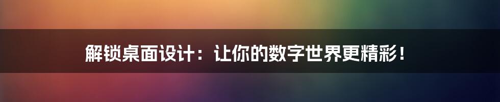 解锁桌面设计:让你的数字世界更精彩!