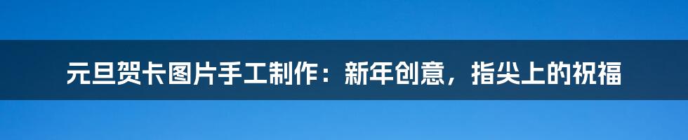 元旦贺卡图片手工制作：新年创意，指尖上的祝福
