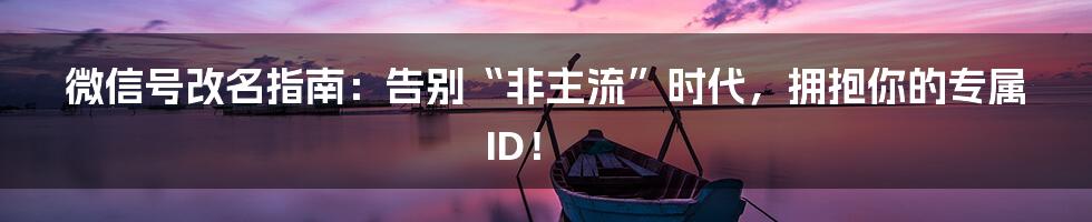微信号改名指南：告别“非主流”时代，拥抱你的专属ID！