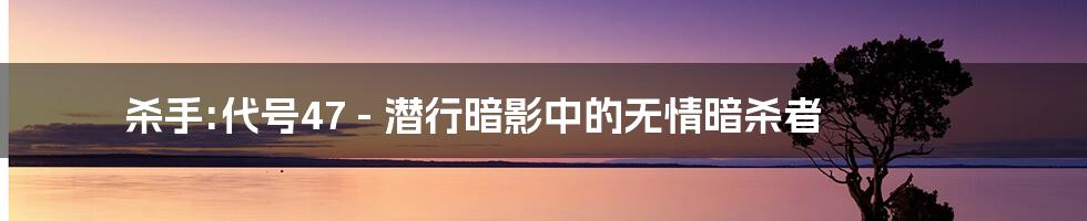 杀手:代号47 - 潜行暗影中的无情暗杀者