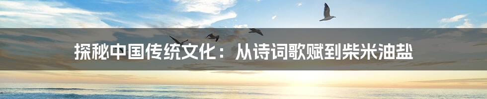 探秘中国传统文化：从诗词歌赋到柴米油盐