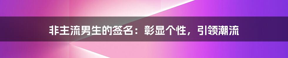 非主流男生的签名：彰显个性，引领潮流