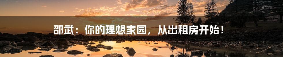 邵武:你的理想家园,从出租房开始!