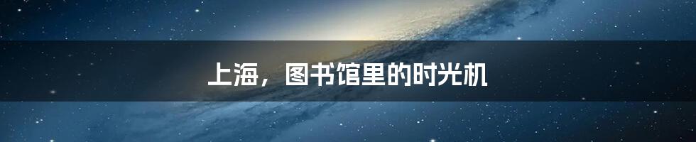 上海,图书馆里的时光机