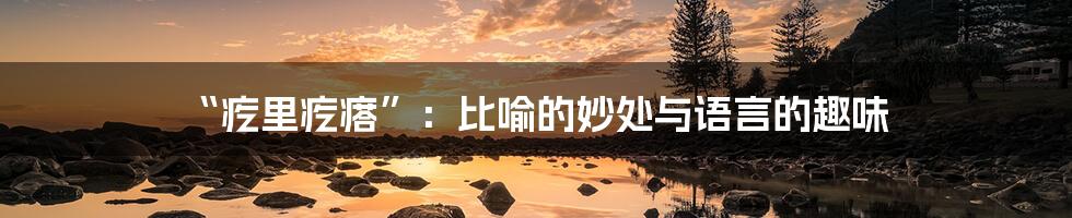 “疙里疙瘩”:比喻的妙处与语言的趣味