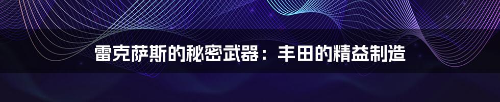 雷克萨斯的秘密武器:丰田的精益制造