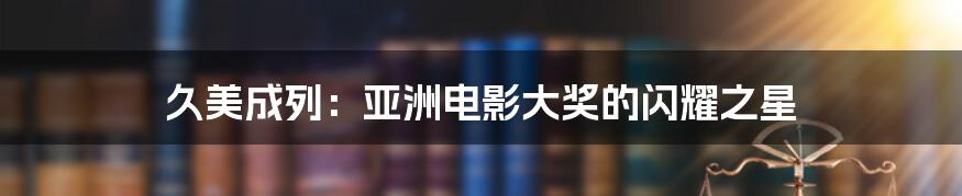 久美成列：亚洲电影大奖的闪耀之星