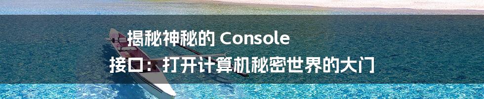 揭秘神秘的 Console 接口:打开计算机秘密世界的大门