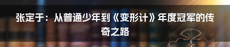 张定于:从普通少年到《变形计》年度冠军的传奇之路