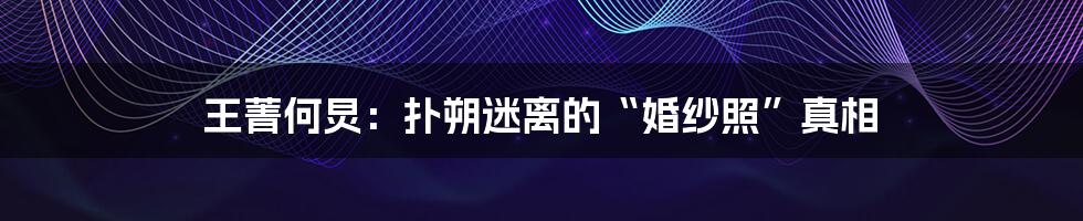 王菁何炅：扑朔迷离的“婚纱照”真相