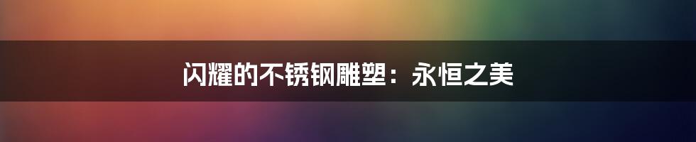 闪耀的不锈钢雕塑:永恒之美