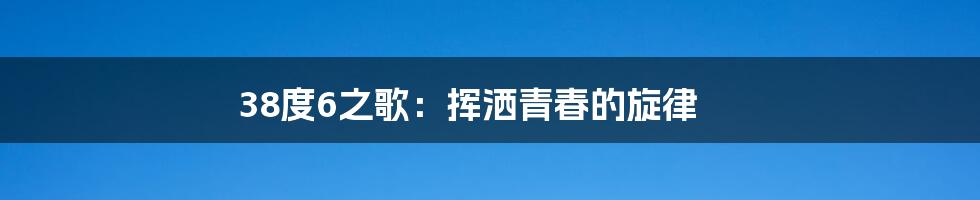38度6之歌：挥洒青春的旋律