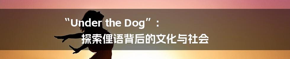 “Under the Dog”: 探索俚语背后的文化与社会