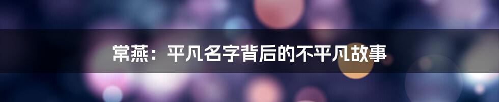 常燕:平凡名字背后的不平凡故事