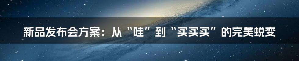 新品发布会方案:从“哇”到“买买买”的完美蜕变