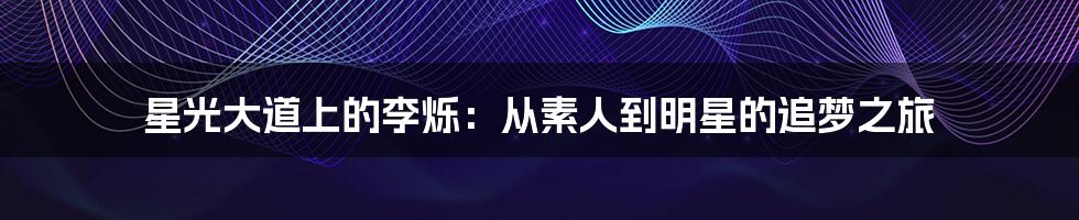 星光大道上的李烁:从素人到明星的追梦之旅