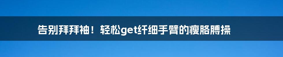 告别拜拜袖!轻松get纤细手臂的瘦胳膊操