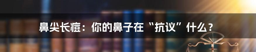 鼻尖长痘:你的鼻子在“抗议”什么?