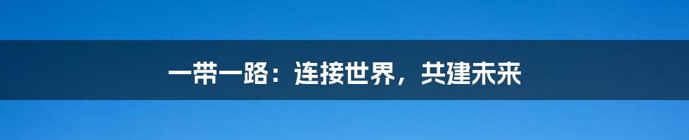 一带一路：连接世界，共建未来