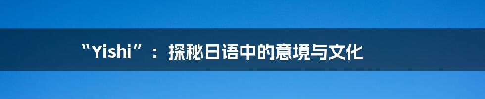 “Yishi”：探秘日语中的意境与文化