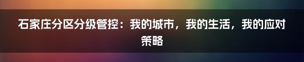 石家庄分区分级管控:我的城市,我的生活,我的应对策略