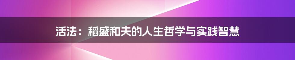 活法:稻盛和夫的人生哲学与实践智慧