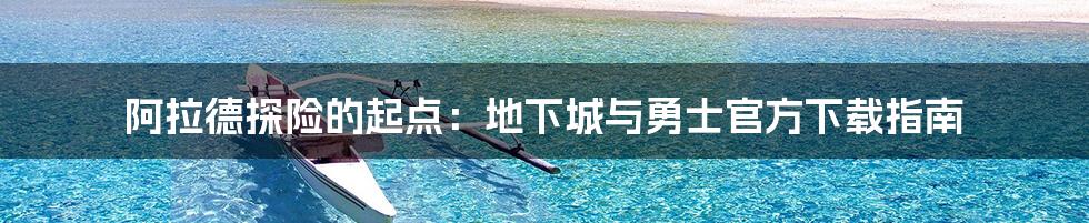 阿拉德探险的起点:地下城与勇士官方下载指南