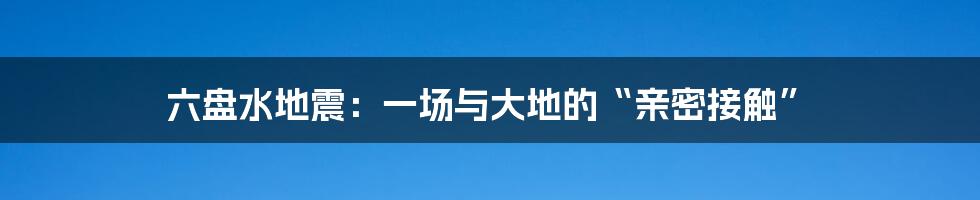 六盘水地震:一场与大地的“亲密接触”