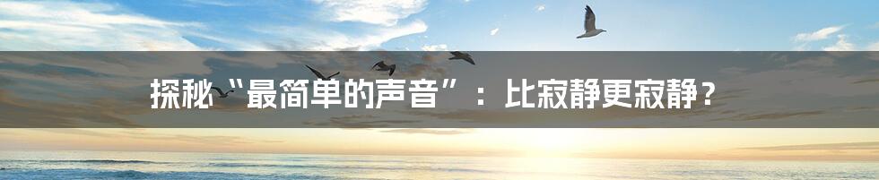 探秘“最简单的声音”:比寂静更寂静?
