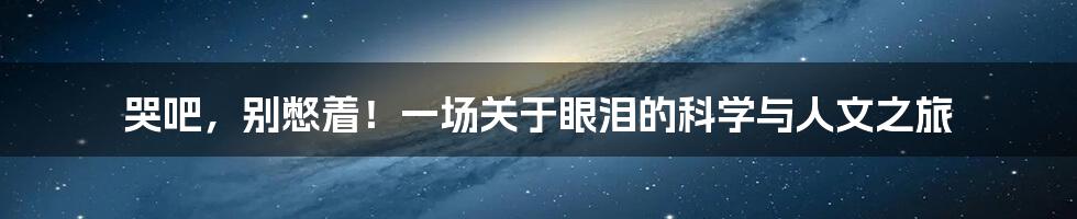 哭吧,别憋着!一场关于眼泪的科学与人文之旅