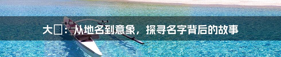 大沢:从地名到意象,探寻名字背后的故事