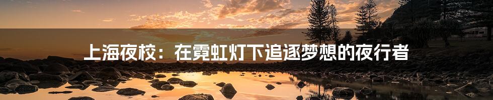 上海夜校：在霓虹灯下追逐梦想的夜行者